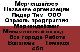 Мерчендайзер › Название организации ­ Лидер Тим, ООО › Отрасль предприятия ­ Мерчендайзинг › Минимальный оклад ­ 1 - Все города Работа » Вакансии   . Томская обл.